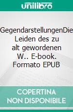 GegendarstellungenDie Leiden des zu alt gewordenen W.. E-book. Formato EPUB ebook