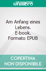 Am Anfang eines Lebens. E-book. Formato EPUB ebook