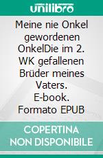 Meine nie Onkel gewordenen OnkelDie im 2. WK gefallenen Brüder meines Vaters. E-book. Formato EPUB ebook