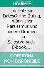 Ein Dutzend DatesOnline-Dating, männlicher Narzissmus und andere Dramen. Ein Selbstversuch. E-book. Formato EPUB ebook