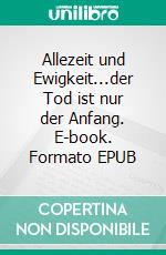 Allezeit und Ewigkeit...der Tod ist nur der Anfang. E-book. Formato EPUB