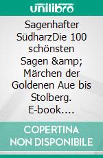 Sagenhafter SüdharzDie 100 schönsten Sagen &amp; Märchen der Goldenen Aue bis Stolberg. E-book. Formato EPUB ebook