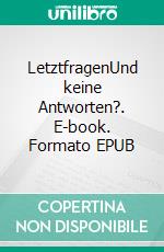 LetztfragenUnd keine Antworten?. E-book. Formato EPUB ebook di Thea und Bruno Johannsson