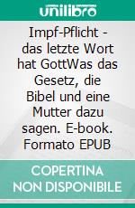 Impf-Pflicht - das letzte Wort hat GottWas das Gesetz, die Bibel und eine Mutter dazu sagen. E-book. Formato EPUB ebook