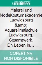 Malerei und ModeKostümakademie Ludwigsburg &amp; Aquarellmalschule Ludwigsburg. Gesamtwerk. Ein Leben in Bildern.. E-book. Formato EPUB ebook