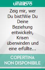 Zeig mir, wer Du bist!Wie Du Deine Beziehung entwickeln, Krisen überwinden und eine erfüllte Partnerschaft leben kannst. E-book. Formato EPUB ebook