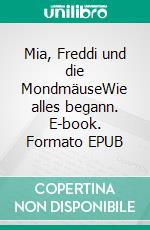 Mia, Freddi und die MondmäuseWie alles begann. E-book. Formato EPUB ebook