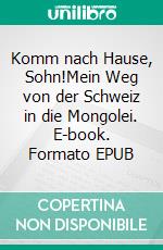 Komm nach Hause, Sohn!Mein Weg von der Schweiz in die Mongolei. E-book. Formato EPUB ebook di Tom Wüthrich