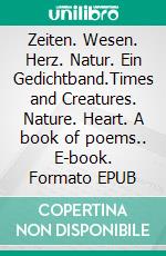 Zeiten. Wesen. Herz. Natur. Ein Gedichtband.Times and Creatures. Nature. Heart. A book of poems.. E-book. Formato EPUB ebook