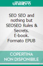 SEO SEO and nothing but SEOSEO Rules & Secrets. E-book. Formato EPUB ebook