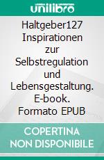 Haltgeber127 Inspirationen zur Selbstregulation und Lebensgestaltung. E-book. Formato EPUB