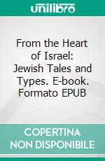 From the Heart of Israel: Jewish Tales and Types. E-book. Formato EPUB ebook di Bernard Drachman