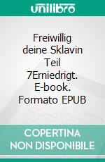 Freiwillig deine Sklavin Teil 7Erniedrigt. E-book. Formato EPUB ebook