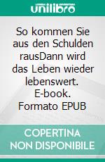 So kommen Sie aus den Schulden rausDann wird das Leben wieder lebenswert. E-book. Formato EPUB ebook