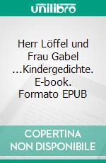 Herr Löffel und Frau Gabel ...Kindergedichte. E-book. Formato EPUB