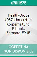 Health-Drops #067schmerzfreie Körperhaltung. E-book. Formato EPUB ebook
