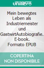 Mein bewegtes Leben als Industriemeister und GastwirtAutobiografie. E-book. Formato EPUB