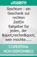 Reichtum - ein Geschenk zur rechten ZeitEin Ratgeber für jeden, der "reicher" sein möchte.. E-book. Formato EPUB ebook