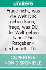 Frage nicht, was die Welt DIR geben kann, frage, was DU der Welt geben kannst!Ein Ratgeber - gechannelt - für alle ungelebten Talente IN DIR!. E-book. Formato EPUB ebook di Tayala Léha