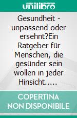 Gesundheit - unpassend oder ersehnt?Ein Ratgeber für Menschen, die gesünder sein wollen in jeder Hinsicht.. E-book. Formato EPUB ebook