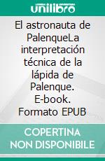 El astronauta de PalenqueLa interpretación técnica  de la lápida de Palenque. E-book. Formato EPUB ebook