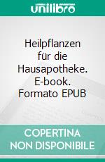 Heilpflanzen für die Hausapotheke. E-book. Formato EPUB ebook