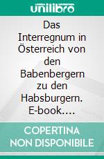 Das Interregnum in Österreich von den Babenbergern zu den Habsburgern. E-book. Formato EPUB ebook di Rene Schreiber