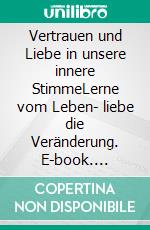 Vertrauen und Liebe in unsere innere StimmeLerne vom Leben- liebe die Veränderung. E-book. Formato EPUB ebook