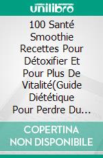 100 Santé Smoothie Recettes Pour Détoxifier Et Pour Plus De Vitalité(Guide Diététique Pour Perdre Du Poids Etse Sentir Bien Dans Son Corps). E-book. Formato EPUB ebook di Homemade Loving's