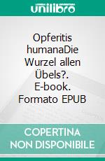 Opferitis humanaDie Wurzel allen Übels?. E-book. Formato EPUB ebook