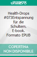 Health-Drops #073Entspannung für die Schultern. E-book. Formato EPUB ebook