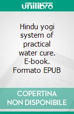Hindu yogi system of practical water cure. E-book. Formato EPUB ebook