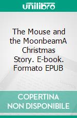 The Mouse and the MoonbeamA Christmas Story. E-book. Formato EPUB ebook