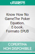 Know How No GameThe Poker Equation. E-book. Formato EPUB ebook di Dennis Harrell