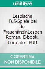 Lesbische Fuß-Spiele bei der FrauenärztinLesben Roman. E-book. Formato EPUB ebook