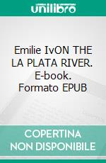 Emilie IvON THE LA PLATA RIVER. E-book. Formato EPUB ebook