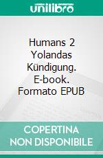 Humans 2 Yolandas Kündigung. E-book. Formato EPUB ebook