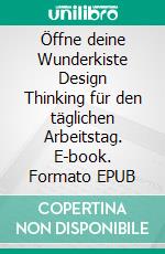 Öffne deine Wunderkiste Design Thinking für den täglichen Arbeitstag. E-book. Formato EPUB ebook