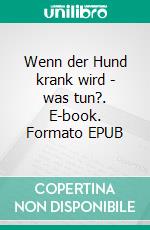 Wenn der Hund krank wird - was tun?. E-book. Formato EPUB ebook