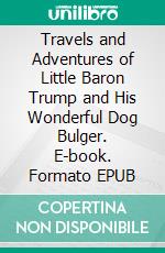 Travels and Adventures of Little Baron Trump and His Wonderful Dog Bulger. E-book. Formato EPUB ebook