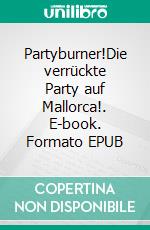 Partyburner!Die verrückte Party auf Mallorca!. E-book. Formato EPUB ebook