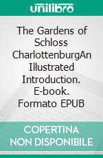 The Gardens of Schloss CharlottenburgAn Illustrated Introduction. E-book. Formato EPUB ebook di John Clark