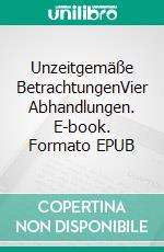 Unzeitgemäße BetrachtungenVier Abhandlungen. E-book. Formato EPUB ebook