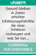 Gesund bleiben in Zeiten erhöhter InfektionsgefahrWie Sie einer Infektion vorbeugen und was Sie tun können, wenn es Sie bereits erwischt hat. E-book. Formato EPUB ebook di Helga Libowski