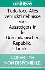 Todo loco  Alles verrücktErlebnisse eines Aussteigers in der Dominikanischen Republik. E-book. Formato EPUB ebook di Alberto von Slyrs