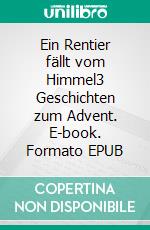 Ein Rentier fällt vom Himmel3 Geschichten zum Advent. E-book. Formato EPUB ebook