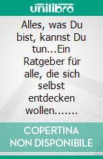 Alles, was Du bist, kannst Du tun...Ein Ratgeber für alle, die sich selbst entdecken wollen.... E-book. Formato EPUB ebook