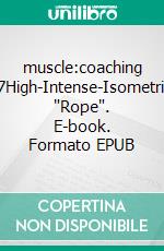 muscle:coaching #7High-Intense-Isometrics 'Rope'. E-book. Formato EPUB ebook