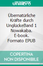 Übernatürliche Kräfte durch UnglückeBand 1   Nowakaba. E-book. Formato EPUB ebook