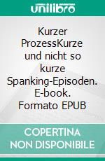 Kurzer ProzessKurze und nicht so kurze Spanking-Episoden. E-book. Formato EPUB ebook di Wolfram Steffen